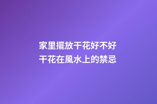 家里擺放干花好不好 干花在風水上的禁忌